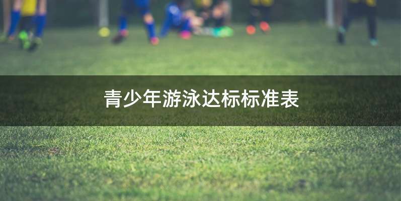 青少年游泳达标标准表