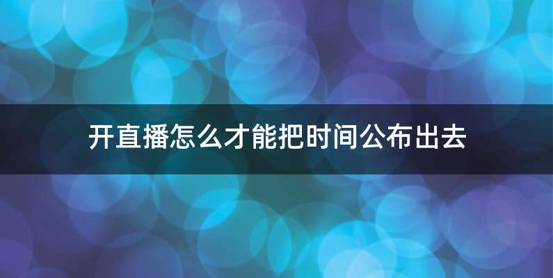 开直播怎么才能把时间公布出去