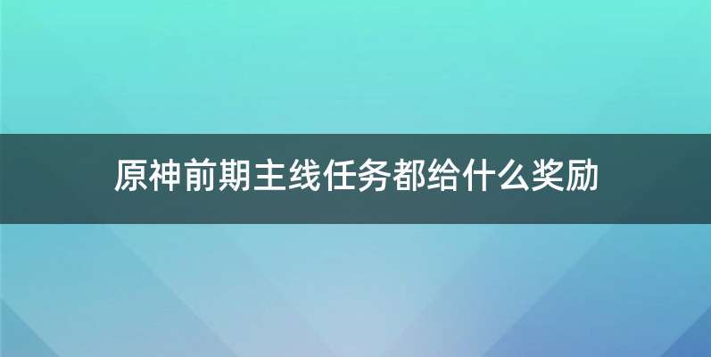 原神前期主线任务都给什么奖励