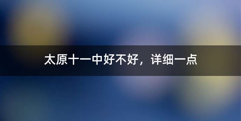 太原十一中好不好，详细一点