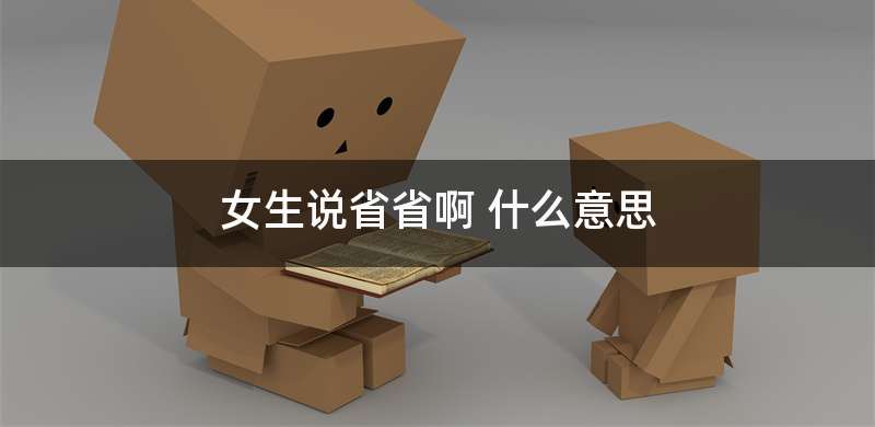 女生说省省啊 什么意思