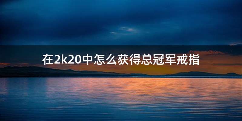 在2k20中怎么获得总冠军戒指