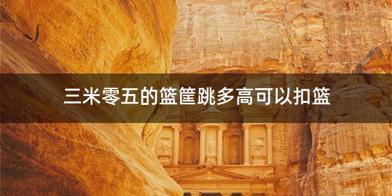 三米零五的篮筐跳多高可以扣篮