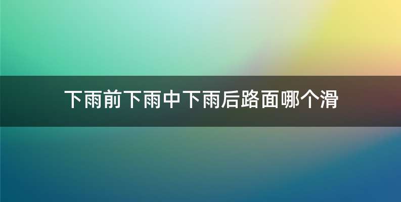 下雨前下雨中下雨后路面哪个滑
