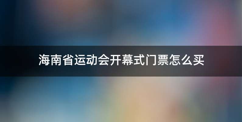 海南省运动会开幕式门票怎么买