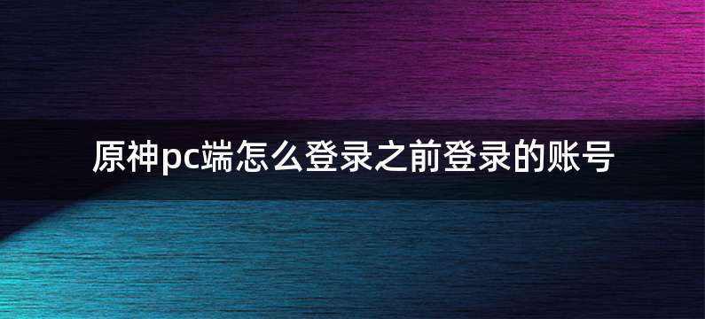 原神pc端怎么登录之前登录的账号