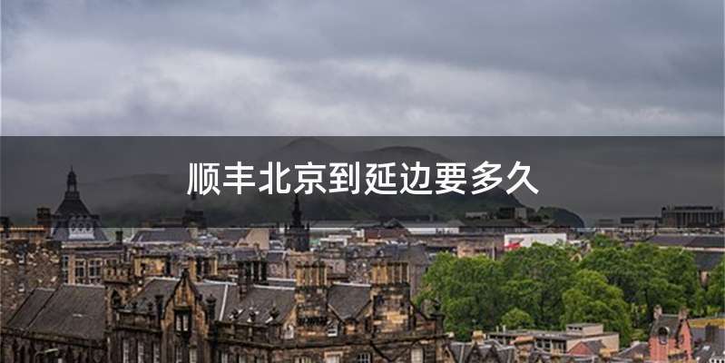 顺丰北京到延边要多久