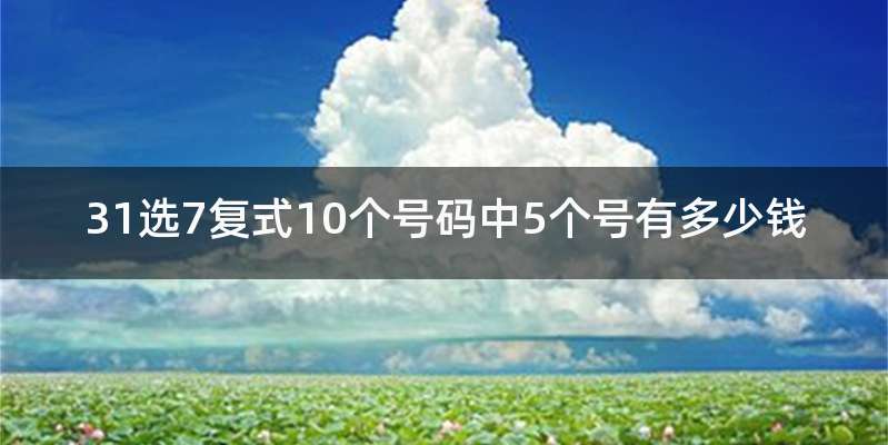 31选7复式10个号码中5个号有多少钱