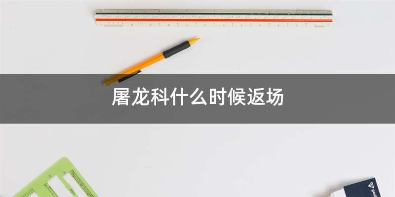 屠龙科什么时候返场