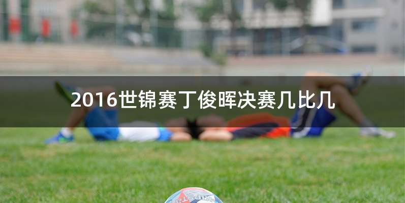 2016世锦赛丁俊晖决赛几比几