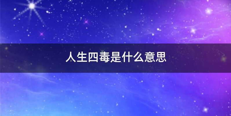 人生四毒是什么意思