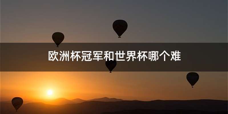 欧洲杯冠军和世界杯哪个难