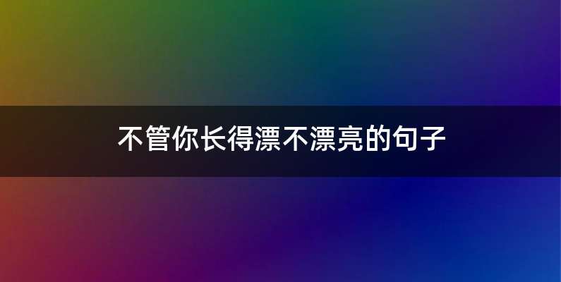 不管你长得漂不漂亮的句子