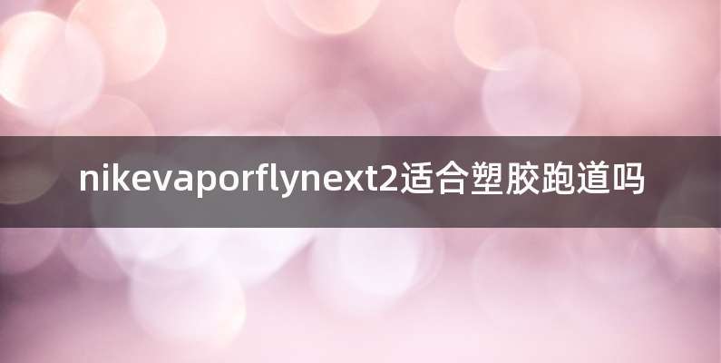 nikevaporflynext2适合塑胶跑道吗