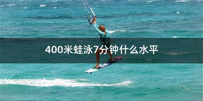 400米蛙泳7分钟什么水平