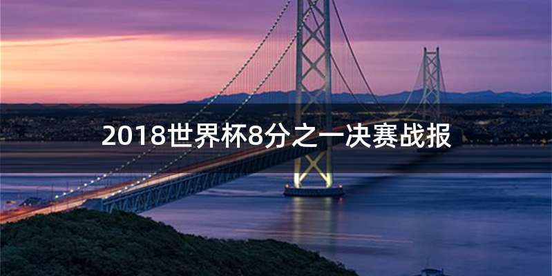 2018世界杯8分之一决赛战报
