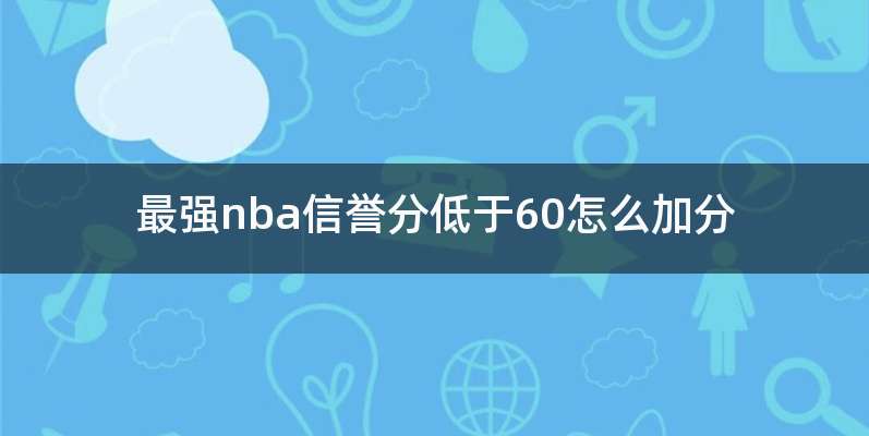 最强nba信誉分低于60怎么加分