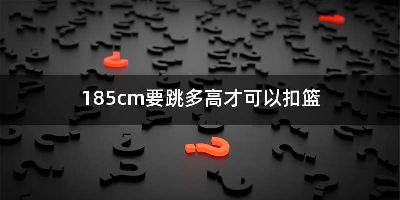 185cm要跳多高才可以扣篮