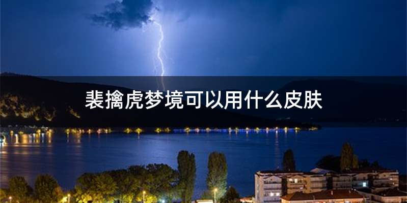 裴擒虎梦境可以用什么皮肤