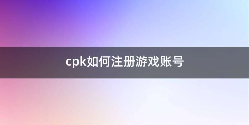 cpk如何注册游戏账号
