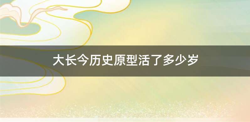 大长今历史原型活了多少岁
