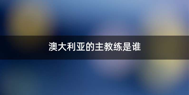 澳大利亚的主教练是谁
