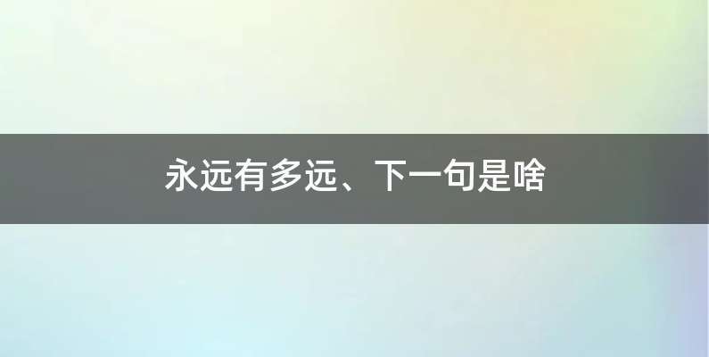 永远有多远、下一句是啥