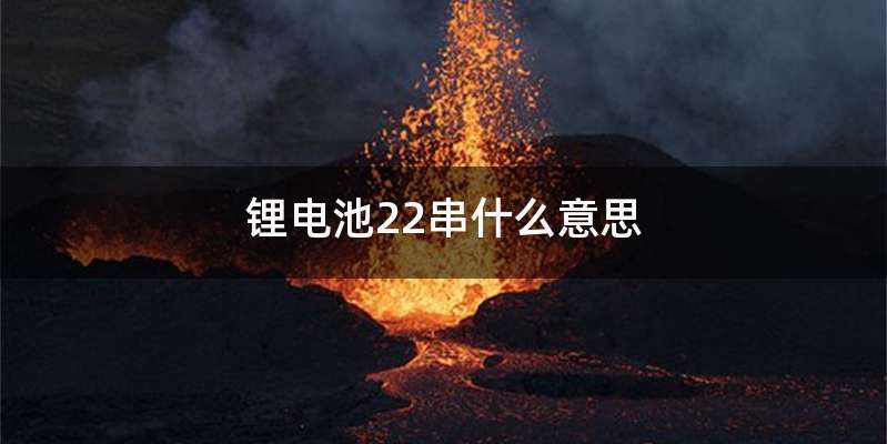 锂电池22串什么意思