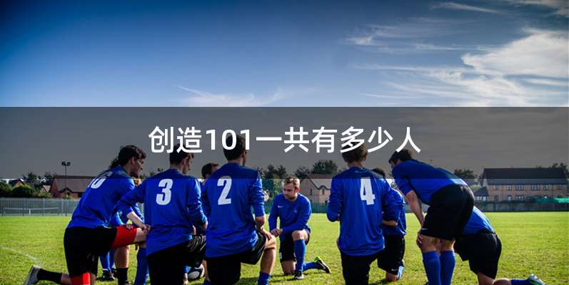 创造101一共有多少人
