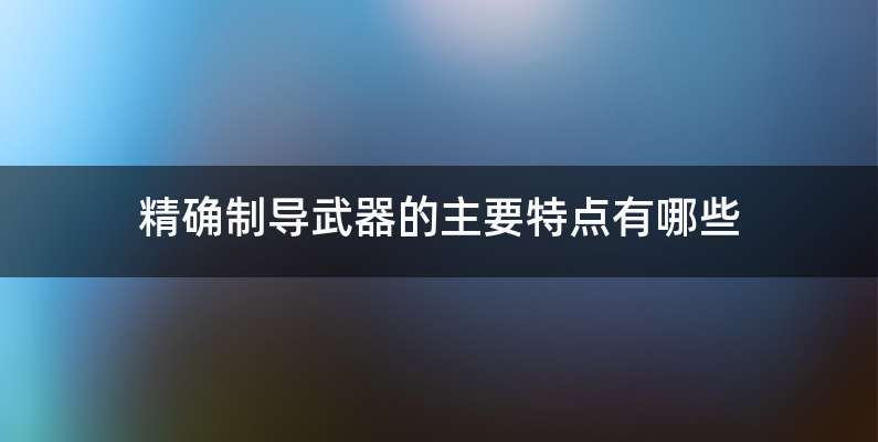 精确制导武器的主要特点有哪些