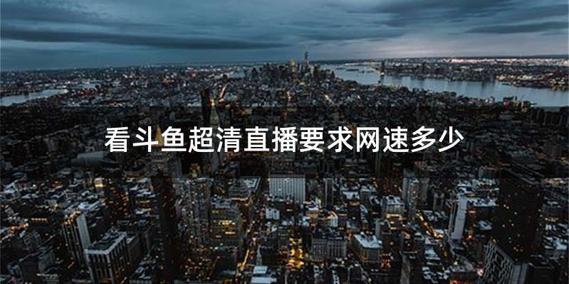 看斗鱼超清直播要求网速多少