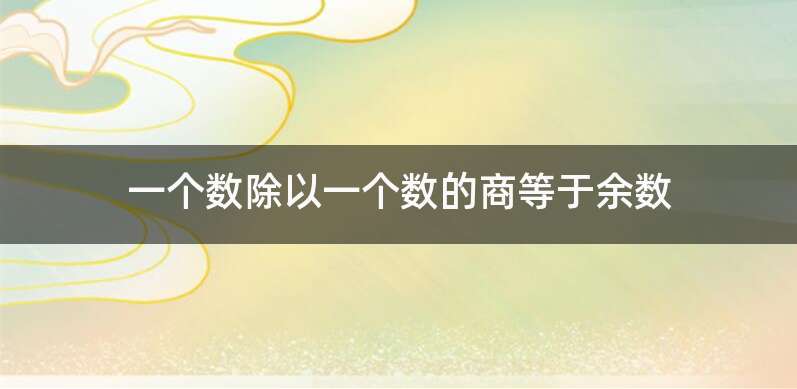 一个数除以一个数的商等于余数