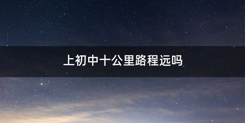 上初中十公里路程远吗