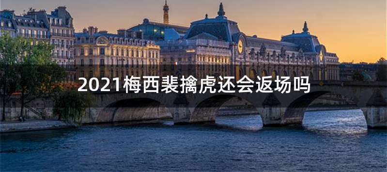 2021梅西裴擒虎还会返场吗