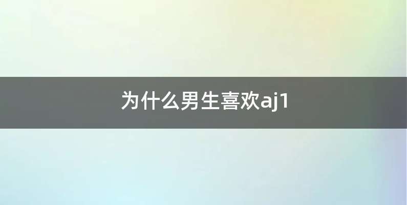 为什么男生喜欢aj1