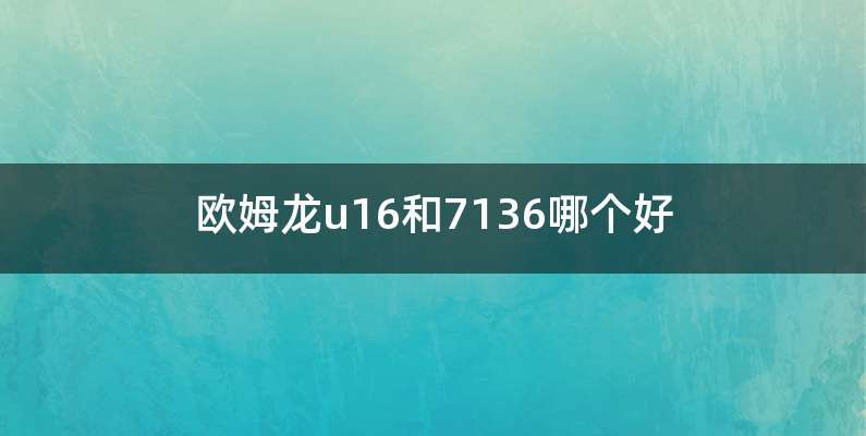 欧姆龙u16和7136哪个好