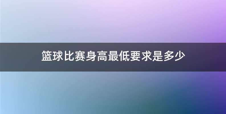 篮球比赛身高最低要求是多少