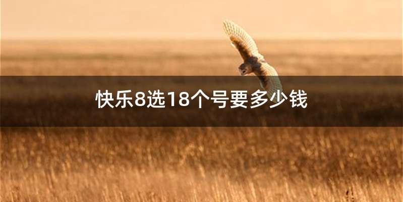 快乐8选18个号要多少钱