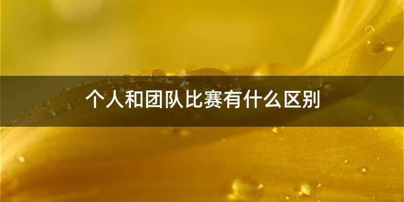 个人和团队比赛有什么区别