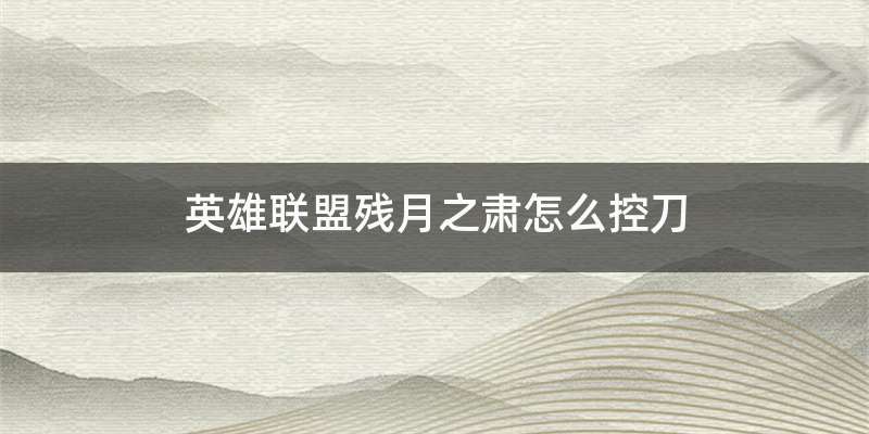 英雄联盟残月之肃怎么控刀