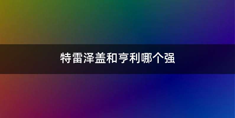 特雷泽盖和亨利哪个强