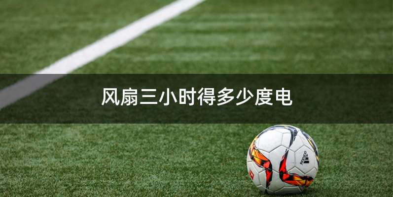 风扇三小时得多少度电