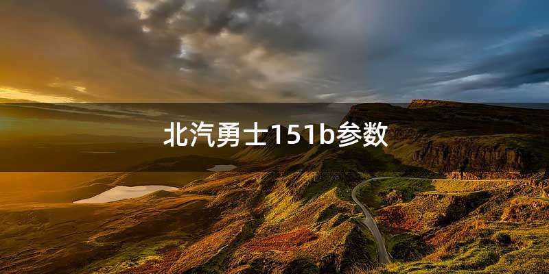 北汽勇士151b参数