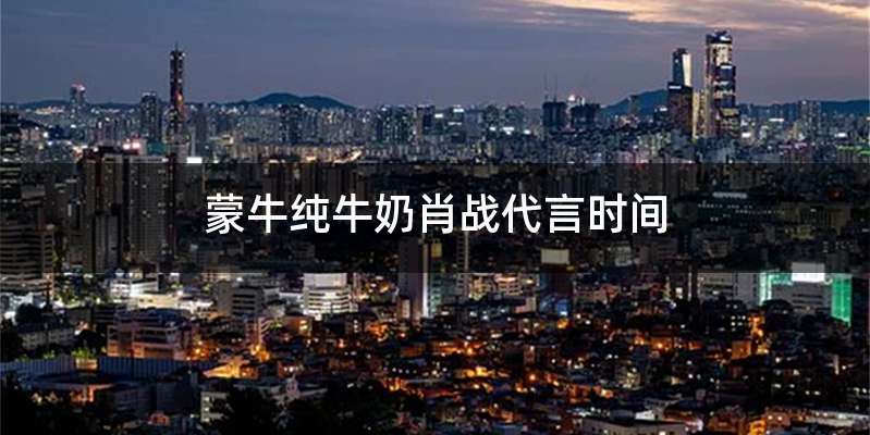 蒙牛纯牛奶肖战代言时间