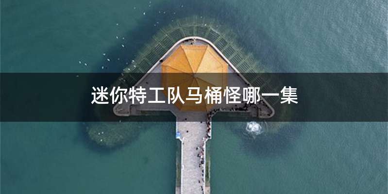 迷你特工队马桶怪哪一集