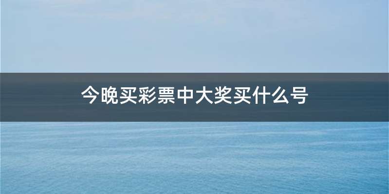 今晚买彩票中大奖买什么号