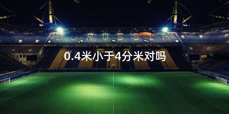 0.4米小于4分米对吗