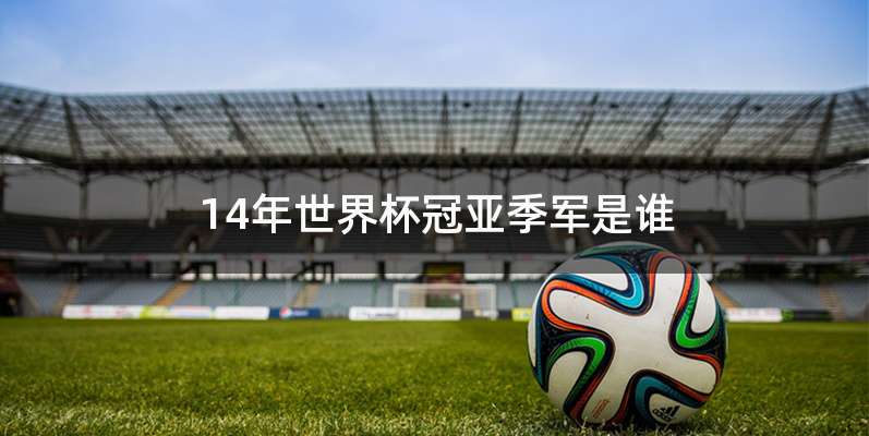 14年世界杯冠亚季军是谁