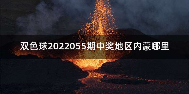 双色球2022055期中奖地区内蒙哪里