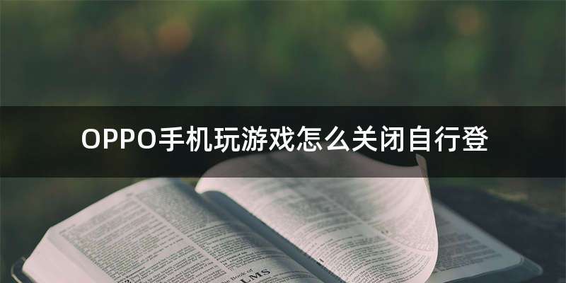 OPPO手机玩游戏怎么关闭自行登
